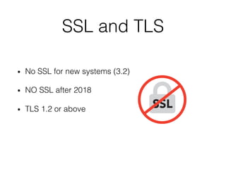 SSL and TLS
• No SSL for new systems (3.2)
• NO SSL after 2018
• TLS 1.2 or above
 