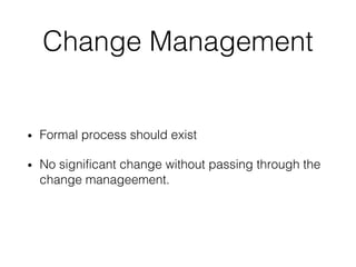 Change Management
• Formal process should exist
• No significant change without passing through the
change manageement.
 