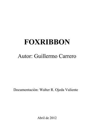 FOXRIBBON
Autor: Guillermo Carrero
Documentación: Walter R. Ojeda Valiente
Abril de 2012
 