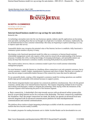 Internet-based business model revs up savings for auto dealers - 2001-05-21 - Houston B...             Page 1 of 2



Houston Business Journal - May 21, 2001
http://houston.bizjournals.com/houston/stories/2001/05/21/focus6.html




IN DEPTH: E-COMMERCE
From the May 18, 2001 print edition
Industry Applications

Internet-based business model revs up savings for auto dealers
Richard B. Cole


As technology encroaches more into the way businesses operate, industry specific applications are becoming
more prevalent, including those that are not thought of as high-tech. Car dealers, for instance, traditionally rely
on old-fashioned face-to-face customer relationships. But many are beginning to explore technology as a way
to improve upon that service.

Automobile dealers may recognize the potential value of the Internet, but how to establish a fully functional e-
commerce system remains a mystery to many.

Developing a truly functional operational model for either an e-commerce or Internet-based customer
relationship management system only requires a little creativity mixed with an understanding of the business
processes. Combine this with a working knowledge of emerging technologies, and automobile dealers can
easily develop fully functional e-commerce models, increasing both productivity and profitability.

They need to realize, however, that an e-commerce model is part of an overall customer relationship
management program.

For most businesses, using the Internet as a backbone allows connection to not only potential customers, but to
current customers, vendors, lenders, manufacturers, businesses and a host of others. But there are a number of
areas that are unique to automobile dealers because of the connectivity issues that must be addressed.

For an automobile dealer, creating a fully integrated e-commerce model for existing operations can establish
double-digit growth sustainable with minimal increases in support systems.

Fully Internet integrated dealers must operate two connectivity platforms simultaneously. One is for the general
consumer, and the other is for internal business functions. This requires integrating multiple levels of security
and working with third-party vendors to integrate the technology while staying within the limitations of the
consumer segment while harnessing the power of the business segment.

  Basic connectivity. A dealership's first step towards success with an advanced online system relies
heavily on providing Internet access for everyone at the dealership. This basic connectivity establishes
the foundation. Once the proper connections are made, the dealer can operate an advanced local area
network integrated with an advanced communications platform for both interdepartmental
communications and external communications.

The platform allows dealers to begin integrating technologies available in both the consumer and industrial
markets that have become readily available.

For example, programs for reading documents sent in Adobe Acrobat Reader can be downloaded at no cost.




http://www.bizjournals.com/houston/stories/2001/05/21/focus6.html?t=printable                            5/18/2004
 