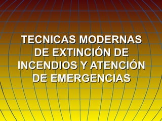 TECNICAS MODERNAS
   DE EXTINCIÓN DE
INCENDIOS Y ATENCIÓN
   DE EMERGENCIAS
 