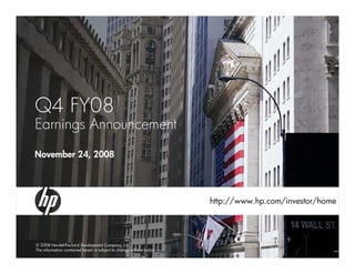 Q4 FY08
Earnings Announcement
November 24, 2008




                                                                       http://www.hp.com/investor/home




© 2008 Hewlett-Packard Development Company, L.P.
The information contained herein is subject to change without notice
 