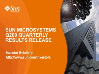 SUN MICROSYSTEMS
Q209 QUARTERLY
RESULTS RELEASE

Investor Relations
http://www.sun.com/investors

                          Slide
                                  1
 