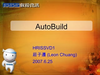 AutoBuild HRISSVD1 莊子遷 (Leon Chuang) 2007.6.25 