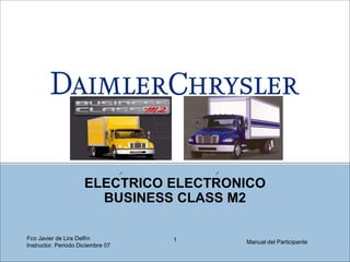 ELECTRICO ELECTRONICO
BUSINESS CLASS M2
Manual del Participante1Fco Javier de Lira Delfín
Instructor. Periodo Diciembre 07
 