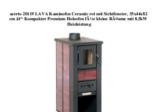 acerto 20119 LAVA Kaminofen Ceramic rot mit Sichtfenster, 35x44x82
cm â€“ Kompakter Premium Holzofen fÃ¼r kleine RÃ¤ume mit 8,5kW
Heizleistung
 