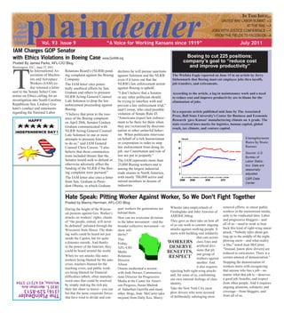 plaindealerthe
ThePlainDealer
(316)529-8513
3830S.MeridianAve.
Wichita,KS67217–3704
IN THIS ISSUE...
UNITED WAY LABOR SUMMIT —2
AT THE RAIL —4
JOBS WITH JUSTICE CONFERENCE —7
FROM THE FIELDS TO FACEBOOK—8
Vol. 93 Issue 9 “A Voice for Working Kansans since 1919” July 2011
IAM Charges GOP Senator
with Ethics Violations in Boeing Case www.GoIAM.org
Posted By James Parks, AFL-CIO Blog
During the height of the Wiscon-
sin protests against Gov. Walker’s
attacks on workers’ rights, chants
of “the people, united, will never
be defeated” pulsated through the
Wisconsin State House. The shak-
ing walls could be heard not just
inside the Capitol, but for quite
a distance outside. And thanks
to the power of the Internet, they
could be heard around the world.
When we see attacks like auto-
workers being blamed for the auto
crisis, teachers blamed for the
teaching crisis, and public work-
-
tured ones that could be resolved
by simply making the rich pay
their fair share in taxes)—you can
bet that the same corporate forces
that have tried to divide and con-
Hate Speak: Pitting Worker Against Worker, So We Don’t Fight Together
Posted by Manny Herrman, AFL-CIO Blog
quer workers for generations are
behind them.
How can we overcome divisions
in the labor movement—and the
broader collective movement—to
show soli-
darity?
This
Friday,
AFL-CIO
Media
Relations
Director
Alison
Omens moderated a session
with Josh Dorner, Communica-
tions Director for Progressive
Media at the Center for Ameri-
can Progress, Susan Madrak
of Suburban Guerilla and many
mcjoan) from Daily Kos, Marcy
Firedoglake and John Aravosis of
AMERICAblog.
They gave us their take on how all
of us can work to counter ongoing
attacks against working people. It
starts with building real solidarity
that cuts across
class lines and
-
sions that pit
one group of
workers against
another. And
it also requires
rejecting both right-wing attacks
and, for some of us, confronting
our own internal feelings of class
identity.
Take the New York City snow
plow drivers who were accused
of deliberately sabotaging snow
removal efforts to smear public
workers in the mainstream media,
only to be vindicated later. Labor
and progressive bloggers—and
all of us—need to work to beat
back this kind of right-wing smear
attack. “Nobody talks about get-
ting up in the middle of the night,
plowing snow—and what reality
is like,” noted Joan McCarter.
“Instead, [snow plow drivers] are
reduced to caricatures. There is a
certain amount of demonization.”
Stopping the demonization of
workers starts with recognizing
that anyone who has a job—no
matter what that job is—deserves
from other people. And it requires
ongoing attention, solidarity and
coverage—from bloggers, and
from all of us.
WORKERS
DESERVE
BENEFITS,
RESPECT
Boeing to cut 225 positions;
company’s goal to “reduce cost
and improve productivity”
The Wichita Eagle reported on June 15 in an article by Jerry
Siebenmark that Boeing must cut employee jobs thru layoffs,
job transfers, and retirements.
According to the article, a lag in maintenance work and a need
to reduce cost and improve productivity are to blame for the
elimination of jobs.
In a separate article published mid June by The Associated
Press, Ball State University’s Center for Business and Economic
Research gave Kansas’ manufacturing climate an A grade. The
state received lows marks for logistics, human capital, global
reach, tax climate, and venture capital.
Unemployment
Rates by State:
Kansas
Source: U.S.
Bureau of
Labor Statis-
tics. Data are
seasonally
adjusted.
CBR Data
Center
T
he International As-
sociation of Machin-
ists and Aerospace
-
day released a letter
sent to the Senate Select Com-
mittee on Ethics calling for an
investigation into South Carolina
Republican Sen. Lindsey Gra-
ham’s conduct and statements
regarding the National Labor
-
ing complaint against the Boeing
Company.
The IAM letter cites poten-
tially unethical efforts by Sen.
Graham and others to pressure
NLRB Acting General Counsel
Lafe Solomon to drop the law
enforcement proceeding against
Boeing.
“I believe that prior to the issu-
ance of the Boeing complaint
on April 20th, Senator Lindsey
Graham communicated with
NLRB Acting General Counsel
Lafe Solomon in one or more
attempts to pressure him not
to do so,” said IAM General
Counsel Chris Corson. “I also
believe that these communica-
tions included threats that the
Senator would seek to defund or
otherwise adversely affect the
funding of the NLRB if the Boe-
ing complaint were pursued.”
The IAM letter also cites a letter
from Sen. Graham to Presi-
dent Obama, in which Graham
declares he will pursue sanctions
against Solomon and the NLRB
even if it turns out that the
NLRB’s law enforcement action
against Boeing is upheld.
“I don’t believe that a Senator
or any other politician should
be trying to interfere with and
prevent a law enforcement trial,”
said Corson, who cited possible
violation of Senate Rule 43.
“Americans expect law enforce-
ment to be there for them when
they are victimized by discrimi-
nation or other unlawful behav-
ior. When politicians intervene
on behalf of a rich businessman
or corporation in order to stop
law enforcement from doing its
job, our Constitution and rule of
law are put in jeopardy.”
The IAM represents more than
25,000 Boeing workers and is
among the largest industrial
trade unions in North America,
with nearly 700,000 active and
retired members in dozens of
industries.
Washington, D.C., June 17, 2011
 