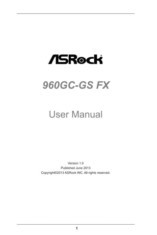 1
960GC-GS FX
User Manual
Version 1.0
Published June 2013
Copyright©2013 ASRock INC. All rights reserved.
 