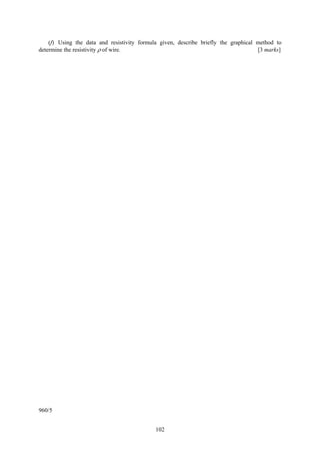 102
(f) Using the data and resistivity formula given, describe briefly the graphical method to
determine the resistivity ρ of wire. [3 marks]
960/5
 