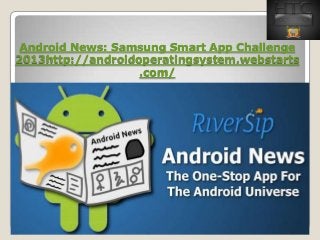 Android News: Samsung Smart App Challenge
2013http://androidoperatingsystem.webstarts
.com/
 