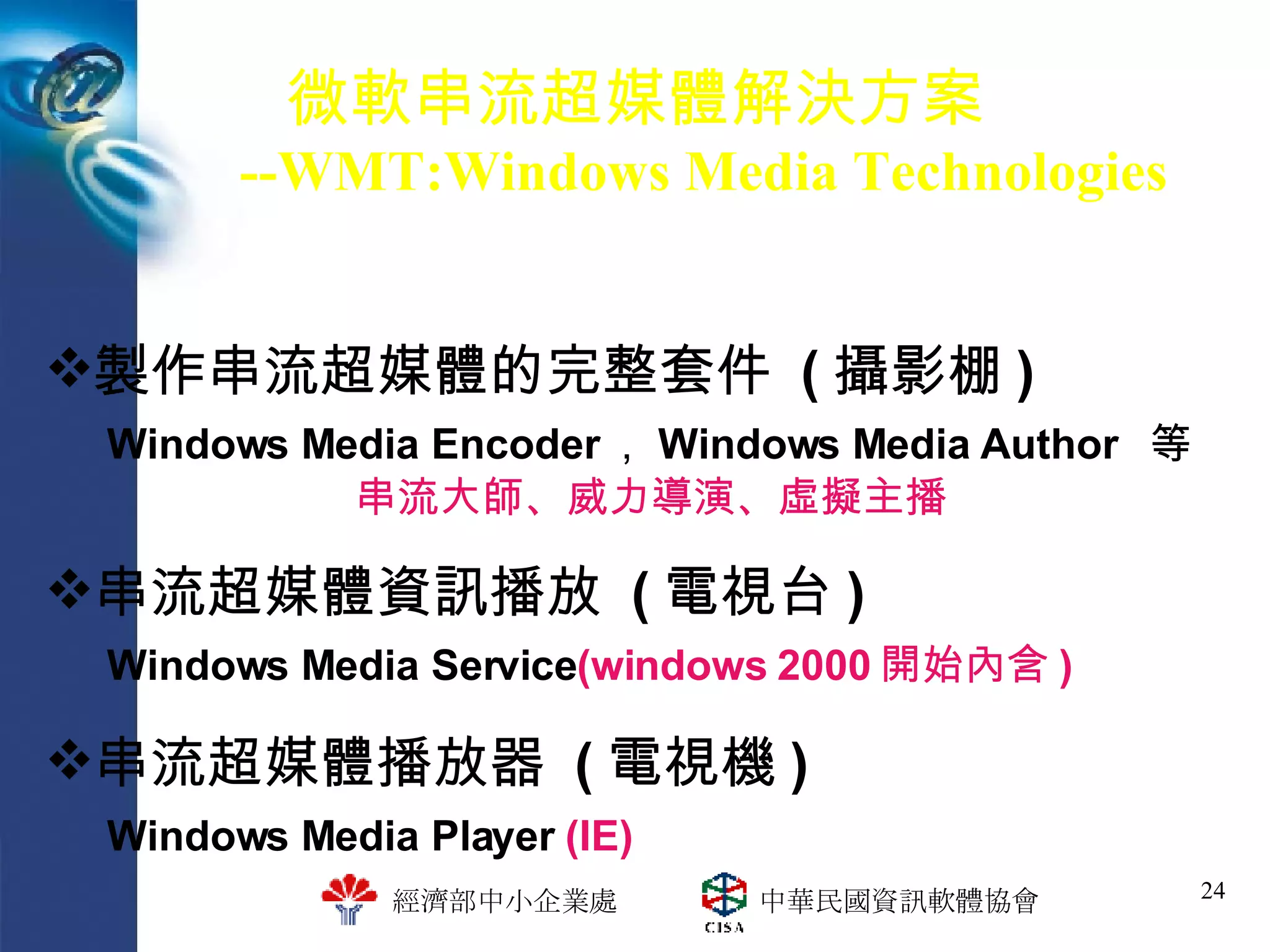 微軟串流超媒體解決方案   --WMT:Windows Media Technologies 製作串流超媒體的完整套件  ( 攝影棚 ) Windows Media Encoder ， Windows Media Author  等 串流大師、威力導演、虛擬主播 串流超媒體資訊播放  ( 電視台 ) Windows Media Service (windows 2000 開始內含 ) 串流超媒體播放器  ( 電視機 ) Windows Media Player  (IE) 