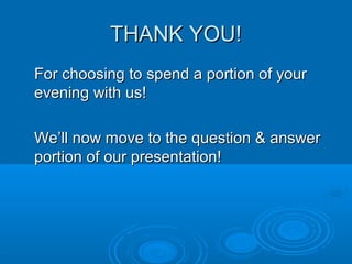 THANK YOU!THANK YOU!
For choosing to spend a portion of yourFor choosing to spend a portion of your
evening with us!evening with us!
We’ll now move to the question & answerWe’ll now move to the question & answer
portion of our presentation!portion of our presentation!
 