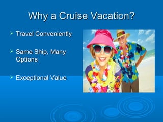 Why a Cruise Vacation?Why a Cruise Vacation?
 Travel ConvenientlyTravel Conveniently
 Same Ship, ManySame Ship, Many
OptionsOptions
 Exceptional ValueExceptional Value
 
