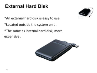 External Hard Disk
*An external hard disk is easy to use.
*Located outside the system unit .
*The same as internal hard di...