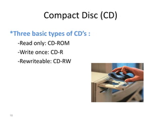 Compact Disc (CD)
*Three basic types of CD’s :
-Read only: CD-ROM
-Write once: CD-R
-Rewriteable: CD-RW
18
 