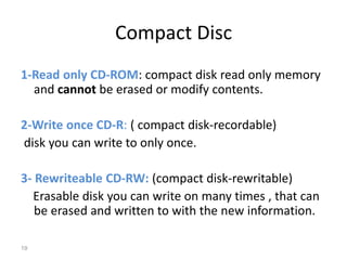1-Read only CD-ROM: compact disk read only memory
and cannot be erased or modify contents.
2-Write once CD-R: ( compact di...