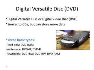 Digital Versatile Disc (DVD)
*Digital Versatile Disc or Digital Video Disc (DVD)
*Similar to CDs, but can store more data
...