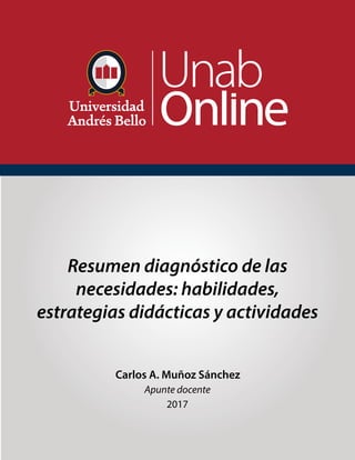 Resumen diagnóstico de las
necesidades: habilidades,
estrategias didácticas y actividades
Carlos A. Muñoz Sánchez
Apunte docente
2017
 