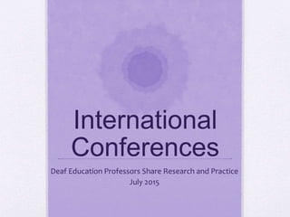 International
Conferences
Deaf Education Professors Share Research and Practice
July 2015
 