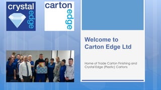 Home of Trade Carton Finishing and
Crystal Edge (Plastic) Cartons
Welcome to
Carton Edge Ltd
 