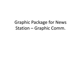 Graphic Package for News
Station – Graphic Comm.
 