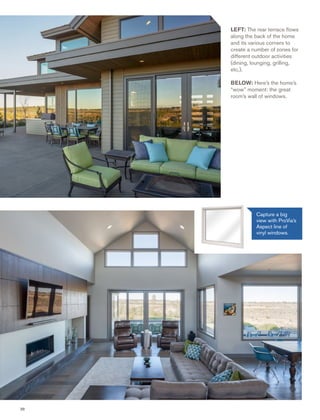 20
LEFT: The rear terrace ﬂows
along the back of the home
and its various corners to
create a number of zones for
different outdoor activities
(dining, lounging, grilling,
etc.).
BELOW: Here’s the home’s
“wow” moment: the great
room’s wall of windows.
Capture a big
view with ProVia’s
Aspect line of
vinyl windows.
 