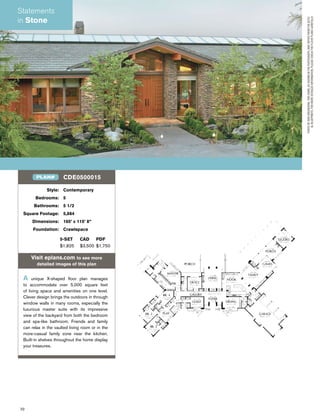 32
Style: Contemporary
Bedrooms: 5
Bathrooms: 5 1/2
Square Footage: 5,884
Dimensions: 165’ x 115’ 8”
Foundation: Crawlspace
5-SET CAD PDF
$1,825 $3,500 $1,750
Visit eplans.com to see more
detailed images of this plan
A unique X-shaped ﬂoor plan manages
to accommodate over 5,000 square feet
of living space and amenities on one level.
Clever design brings the outdoors in through
window walls in many rooms, especially the
luxurious master suite with its impressive
view of the backyard from both the bedroom
and spa-like bathroom. Friends and family
can relax in the vaulted living room or in the
more-casual family zone near the kitchen.
Built-in shelves throughout the home display
your treasures.
CDE0500015PLAN#
Statements
in Stone
PHOTOBYBOBGREENSPAN.THISHOME,ASSHOWNINTHEPHOTOGRAPH,MAYDIFFERFROMTHEACTU-
ALBLUEPRINTS.FORMOREDETAILEDINFORMATION,PLEASECHECKTHEFLOORPLANSCAREFULLY.
 