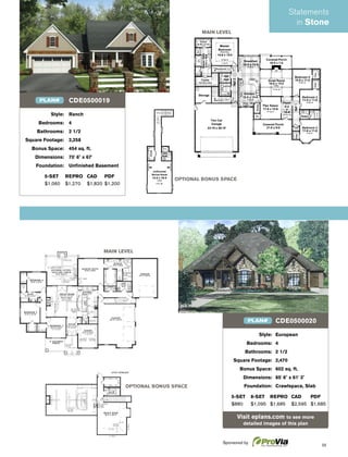 35
Style: European
Bedrooms: 4
Bathrooms: 2 1/2
Square Footage: 2,470
Bonus Space: 602 sq. ft.
Dimensions: 85' 6" x 61' 3"
Foundation: Crawlspace, Slab
5-SET 8-SET REPRO CAD PDF
$880 $1,095 $1,685 $2,595 $1,685
Visit eplans.com to see more
detailed images of this plan
CDE0500020PLAN#
MAIN LEVEL
OPTIONAL BONUS SPACE
OPTIONAL BONUS SPACE
MAIN LEVEL
Style: Ranch
Bedrooms: 4
Bathrooms: 2 1/2
Square Footage: 2,258
Bonus Space: 454 sq. ft.
Dimensions: 70' 6" x 67'
Foundation: Unﬁnished Basement
5-SET REPRO CAD PDF
$1,060 $1,270 $1,820 $1,200
CDE0500019PLAN#
Statements
in Stone
Sponsored by
 