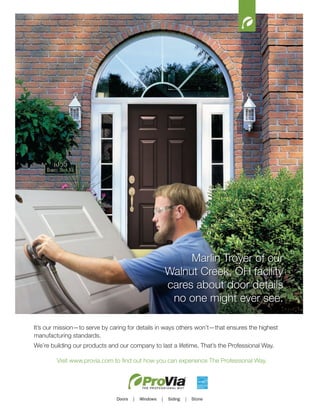 Marlin Troyer of our
Walnut Creek, OH facility
cares about door details
no one might ever see.
It’s our mission—to serve by caring for details in ways others won’t—that ensures the highest
manufacturing standards.
We’re building our products and our company to last a lifetime. That’s the Professional Way.
 