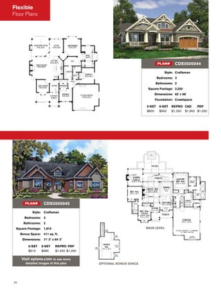 52
MAIN LEVEL
OPTIONAL BONUS SPACE
Style: Craftsman
Bedrooms: 3
Bathrooms: 2
Square Footage: 1,912
Bonus Space: 411 sq. ft.
Dimensions: 71' 2" x 64' 2"
5-SET 8-SET REPRO PDF
$915 $985 $1,260 $1,260
Visit eplans.com to see more
detailed images of this plan
CDE0500045PLAN#
Style: Craftsman
Bedrooms: 3
Bathrooms: 2
Square Footage: 2,320
Dimensions: 62' x 66'
Foundation: Crawlspace
5-SET 8-SET REPRO CAD PDF
$800 $900 $1,250 $1,950 $1,250
CDE0500044PLAN#
Flexible
Floor Plans
 