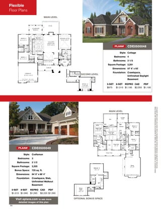 54
MAIN LEVEL
OPTIONAL BONUS SPACE
PHOTOCOURTESYOFFRANKBETZASSOCIATES,INC.THISHOME,ASSHOWNINTHEPHOTOGRAPH,MAYDIFFERFROM
THEACTUALBLUEPRINTS.FORMOREDETAILEDINFORMATION,PLEASECHECKTHEFLOORPLANSCAREFULLY.
Style: Craftsman
Bedrooms: 3
Bathrooms: 2 1/2
Square Footage: 2,325
Bonus Space: 725 sq. ft.
Dimensions: 64' 6" x 88' 4"
Foundation: Crawlspace, Slab,
Unﬁnished Walkout
Basement
5-SET 8-SET REPRO CAD PDF
$1,010 $1,090 $1,290 $2,220 $1,290
Visit eplans.com to see more
detailed images of this plan
CDE0500049PLAN#
Style: Cottage
Bedrooms: 4
Bathrooms: 3 1/2
Square Footage: 2,281
Dimensions: 57' 6" x 63'
Foundation: Crawlspace,
Unﬁnished Daylight
Basement
5-SET 8-SET REPRO CAD PDF
$975 $1,015 $1,195 $2,055 $1,195
CDE0500048PLAN#
MAIN LEVEL
SECOND LEVEL
Flexible
Floor Plans
 