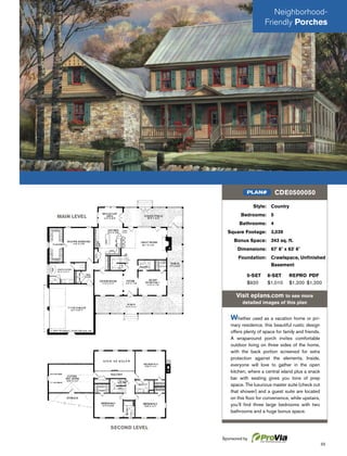 55
Neighborhood-
Friendly Porches
MAIN LEVEL
SECOND LEVEL
Style: Country
Bedrooms: 5
Bathrooms: 4
Square Footage: 3,039
Bonus Space: 343 sq. ft.
Dimensions: 67' 8" x 63' 6"
Foundation: Crawlspace, Unﬁnished
Basement
5-SET 8-SET REPRO PDF
$920 $1,010 $1,200 $1,200
Visit eplans.com to see more
detailed images of this plan
Whether used as a vacation home or pri-
mary residence, this beautiful rustic design
offers plenty of space for family and friends.
A wraparound porch invites comfortable
outdoor living on three sides of the home,
with the back portion screened for extra
protection against the elements. Inside,
everyone will love to gather in the open
kitchen, where a central island plus a snack
bar with seating gives you tons of prep
space. The luxurious master suite (check out
that shower) and a guest suite are located
on this ﬂoor for convenience, while upstairs,
you’ll ﬁnd three large bedrooms with two
bathrooms and a huge bonus space.
CDE0500050PLAN#
Sponsored by
 