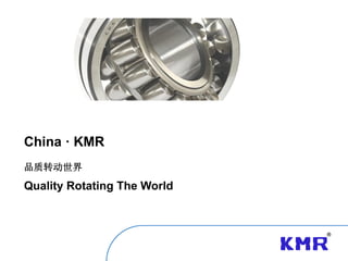 China · KMR
品质转动世界
Quality Rotating The World
 