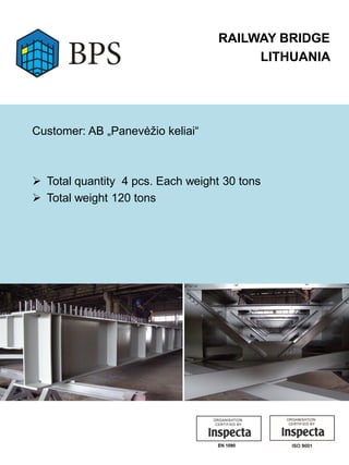 RAILWAY BRIDGE
LITHUANIA
Customer: AB „Panevėžio keliai“
 Total quantity 4 pcs. Each weight 30 tons
 Total weight 120 tons
 