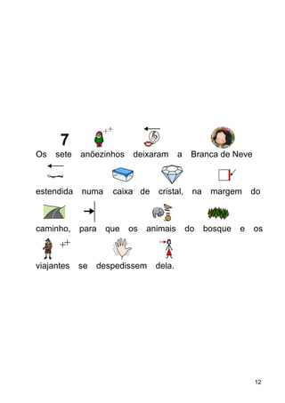 Os sete anõezinhos deixaram a Branca de Neve
estendida numa caixa de cristal, na margem do
caminho, para que os animais do bosque e os
viajantes se despedissem dela.
12
 