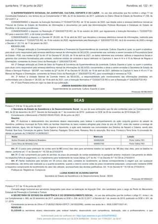 O SUPERINTENDENTE ESTADUAL DA JUVENTUDE, CULTURA, ESPORTE E DO LAZER , no uso das atribuições que lhe confere o artigo 71 da
Constituição Estadual e, nos termos da Lei Complementar nº 965, de 20 de dezembro de 2017, publicada no Diário Oficial do Estado de Rondônia nº 238, de
20/12/2017, e
CONSIDERANDO o disposto na Instrução Normativa nº 72/2020/TCE-RO, de 19 de outubro de 2020, que dispõe sobre a remessa eletrônica mensal ao
Tribunal de Contas do Estado de Rondônia de informações e documentos por parte das Administrações Públicas Municipais e Estaduais do Estado de
Rondônia, e dá outras providências;
CONSIDERANDO o disposto na Resolução nº 328/2020/TCE-RO, de 19 de outubro de 2020, que regulamenta a Instrução Normativa n. 72/2020/TCE-
RO para o exercício 2021, e dá outras providências;
CONSIDERANDO o disposto no Decreto N° 26.020, de 19 de abril de 2021 que disciplina a remessa eletrônica mensal de informações, instituída pela
Instrução Normativa n° 72/2020/TCE-RO, de 19 de outubro de 2020, regulamentada pela Resolução n° 328/2020/TCE-RO, de 6 de novembro de 2020 e revoga
o Decreto n° 25.714, de 11 de janeiro de 2021.
R E S O L V E:
Art. 1º Delegar atribuição à Coordenadora Administrativa e Financeira da Superintendência da Juventude, Cultura, Esporte e Lazer, ou quem a substitua,
para atuar como responsável pela remessa eletrônica mensal de informações da SEJUCEL concernentes aos contratos a serem enviados à Procuradoria-Geral
do Estado - PGE, nos moldes do §2º do Art. 6º do Decreto N° 26.020, de 19 de abril de 2021, os dados referentes aos contratos, aditivos e respectivos fiscais e
gestores dos contratos formalizados pela unidade, conforme módulo de contratos e layout definidos no Capítulos 4, itens 4.14 e 4.15 do Manual de Regras e
Orientações, constantes do Anexo Único da Resolução n° 328/2020/TCE-RO.
Art. 2º Delegar atribuição ao Chefe de Setor de Projetos & Convênios da Superintendência da Juventude, Cultura, Esporte e Lazer, ou quem o substitua,
para atuar como responsável pela remessa eletrônica mensal de informações da SEJUCEL concernentes a obras a serem enviadas à Secretaria de Estado de
Obras e Serviços Públicos - SEOSP, nos moldes do §1º do Art. 6º do Decreto N° 26.020, de 19 de abril de 2021, definidos no Capítulo 4, itens 4.16 e 4.17 do
Manual de Regras e Orientações, constantes do Anexo Único da Resolução n° 328/2020/TCE-RO, para consolidação e remessa ao TCE;
Art. 3º Atribuir à Unidade Setorial de Controle Interno da SEJUCEL, a responsabilidade pelo monitoramento das informações prestadas, em
conformidade com o Decreto n° 26.020, de 19 de abril de 2021, com a Instrução Normativa nº 72/2020/TCE-RO e com a Resolução nº 328/2020/TCE-RO;
Art. 4º Esta Portaria entra em vigor na data de sua publicação.
JOBSON BANDEIRA DOS SANTOS
Superintendente da Juventude, Cultura, Esporte e Lazer
Protocolo 0018618453
SEAS
Portaria nº 318 de 15 de junho de 2021
A Secretária de Estado da Assistência e do Desenvolvimento Social , no uso de suas atribuições que lhe são conferidas pela Lei Complementar nº
965, de 20 de dezembro de 2017, Decreto de Nomeação de 1° de novembro de 2019 - publicado no DOE de 05 de novembro de 2019 Edição 207.
Considerando o Memorando nº39/2021/SEAS-FEAS, 08 de junho de 2021.
Resolve:
Art. 1°- Autorizar o deslocamento dos servidores abaixo relacionados para realizar o acompanhamento da ação conjunta governo do estado de
Rondônia, prefeitura municipal de Porto Velho as famílias ribeirinhas do baixo madeira atingidas pela cheia do ano de 2021, onde irão realizar a entrega de
cestas básicas, água, kits de limpeza, kits de higiene e hipoclorito, a ação será realizada nas comunidades dos Distritos de Nazaré e Calama, sendo eles
Pombal, Boa hora, Conceição da galera, Santa Catarina, Papagaio, Dona preta, Ressaca, Ilha do assunção, Ilha nova, Firmeza e Terra firme. A concessão de
diárias no período de 21/06/2021 A 26/06/2021.
Nome Matrícula Lotado
Nubia Elizabet de Medeiros Brasileiro 300062526 Porto Velho/ RO
Liana Silva de Almeida Lima 300063150 Porto Velho/ RO
Art. 2°- O prazo para prestação de contas será de 05 (cinco) dias úteis para servidores lotados na capital e de 10 (dez) dias úteis, para os lotados no
interior, conforme art. 17 do Decreto N º 18.728 de 27/03/2014.
Art. 3°- O não cumprimento por parte do servidor, do prazo de prestação de contas estabelecido no parágrafo anterior, implicará o lançamento do débito
na respectiva folha de pagamento, e o impedimento para recebimento de novas diárias. § 4º do Art. 17 do Decreto N º 18.728 de 27/03/2014
Art. 4°- Serão restituídos pelo servidor em 05 (cinco) dias úteis, contados do recebimento, as diárias correspondentes à viagem que, por quaisquer
circunstâncias, não tenha sido realizada ou a quantia excedente, quando o retorno ocorrer antes do prazo inicialmente estipulado, comprovado mediante DARE
e respectivo comprovante de recolhimento do valor não utilizado, acompanhado das devidas justificativas. Art. 15 do Decreto N º 18.728 de 27/03/2014.
Publique-se, Registre-se, Cumpra-se.
LUANA NUNES DE OLIVEIRA SANTOS
Secretária de Estado da Assistência e do Desenvolvimento Social - SEAS
Protocolo 0018594227
Portaria nº 317 de 15 de junho de 2021
Concede elogio funcional aos servidores designados para atuar na realização da Arguição Oral dos candidatos para o cargo de Perito do Mecanismo
Estadual de Prevenção e Combate à Tortura.
A SECRETÁRIA DE ESTADO DA ASSISTÊNCIA E DO DESENVOLVIMENTO SOCIAL , no uso das atribuições que lhe confere o artigo 41, inciso I, da
Lei Complementar n. 965, de 20 dezembro de 2017, publicada no DOE n. 238, de 20.12.2017, e Decreto de 1 de Janeiro de 2019, publicado no DOE n. 001, de
3.1.2019,
Considerando os termos do Ofício nº 2138/2021/SEAS-CEPCT ( 0018322056), contido nos autos de n. 0026.235977/2021-91;
RESOLVE:
ELOGIAR os servidores abaixo relacionados pelo notável trabalho, desenvolvido com competência, dedicação, zelo e profissionalismo, o que
quinta-feira, 17 de junho de 2021 Diário Oficial Rondônia, ed. 122 - 41
Autenticidade pode ser verificada em: https://ppe.sistemas.ro.gov.br/Diof/Pdf/9622
Diário assinado eletronicamente por GILSON BARBOSA - Diretor, em 17/06/2021, às 00:47
 