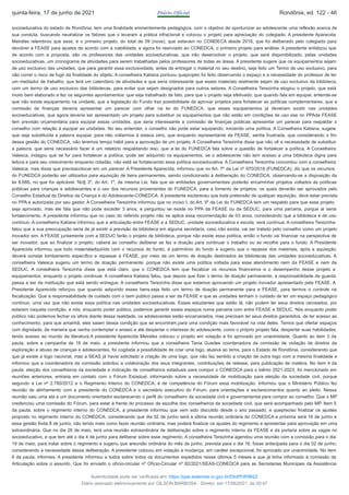 socioeducativa do estado de Rondônia, tem uma finalidade eminentemente pedagógica, com o objetivo de oportunizar ao adolescente uma reflexão acerca de
sua conduta, buscando neutralizar os fatores que o levaram a prática infracional e colocou o projeto para apreciação do colegiado. A presidente Aparecida
Meireles relembrou que esse, é o primeiro projeto, do total de 09 (nove), que estavam no CONDECA desde 2016, que foi deliberado pelo colegiado para
devolver à FEASE para ajustes de acordo com a viabilidade, e agora foi reenviado ao CONEDCA, o primeiro projeto para análise. A presidente enfatizou que
de acordo com a proposta, são os professores das unidades socioeducativas, que irão desenvolver o projeto, que será disponibilizado, pelas unidades
socioeducativas, um cronograma de atividades para serem trabalhadas pelos professores de todas as áreas. A presidente sugere que os equipamentos sejam
de uso exclusivo das unidades, que para garantir essa exclusividade, antes de entregar o material no seu destino, seja feito um Termo de uso exclusivo, para
não correr o risco de fugir da finalidade do objeto. A conselheira Katiana pontuou queprojeto foi feito observando o espaço e a necessidade do professor de ter
um mediador de trabalho, que terá um calendário de atividades e que seria interessante que esses materiais realmente sejam de uso exclusivo da biblioteca,
com um termo de uso exclusivo das bibliotecas, para evitar que sejam designados para outros setores. A Conselheira Terezinha elogiou o projeto, que está
muito bem elaborado e fez os seguintes apontamentos: que seja trabalhado de fato, para que o projeto seja efetivado; que quando fala em equipar, entende-se
que não existe equipamento na unidade, que a legislação do Fundo traz possibilidade de aprovar projetos para fortalecer as políticas complementares, que a
comissão de finanças deveria apresentar um parecer com olhar na lei do FUNEDCA, que esses equipamentos já deveriam existir nas unidades
socioeducativas, que agora deveria ser apresentado um projeto para substituir os equipamentos que não estão em condições de uso ese no PPAda FEASE
tem previsão orçamentária para equipar essas unidades, que seria interessante a comissão de finanças públicas apresentar um parecer para respaldar o
conselho com relação à equipar as unidades. No seu entender, o conselho não pode estar equipando, iniciando uma política. A Conselheira Katiana, sugere
que seja substituída a palavra equipar, para não voltarmos à estaca zero, que enquanto representante da FEASE, sentia frustrada, que considerando o fim
dessa gestão do CONEDCA, não teremos tempo hábil para a aprovação de um projeto. A Conselheira Terezinha disse que não vê a necessidade de substituir
a palavra, que seria necessário fazer é um relatório respaldando isso, que a lei do FUNEDCA fala sobre a questão de fortalecer a política. A Conselheira
Valesca, indagou que se for para fortalecer a política, pode ser adquirido os equipamentos, se o adolescente não tem acesso a uma biblioteca digna para
leitura e para seu crescimento enquanto cidadão, não está se fortalecendo essa política socioeducativa. A Conselheira Terezinha concordou com a conselheira
Valesca, mas disse que precisacolocar em um parecer. A Presidente Aparecida, informou que no Art. 7º da Lei nº 970/2018 (FUNEDCA), diz que os recursos
do FUNEDCA poderão ser utilizados para aquisição de bens permanentes, sendo condicionado à deliberação do CONEDCA, observando-se a disposição da
lei 8.666, no que for aplicável. No§ 3º, do Art. 1º, da mesma Lei, fala que as entidades governamentais poderão encaminhar projetos voltados às políticas
públicas para crianças e adolescentes e o uso dos recursos provenientes do FUNEDCA, para a fomento de projetos, os quais deverão ser aprovados pelo
Conselho Estadual do Direitos da Criança e do Adolescente-CONEDCA. A presidente esclareceu que toda pretensão de qualquer aquisição, deve estar prevista
no PPA e autorizada por seu gestor. A Conselheira Terezinha informou que no inciso I, do Art. 5º da Lei do FUNEDCA tem um respaldo para que esse projeto
seja aprovado, mas ele fala que não pode exceder 3 anos, e perguntou se existe no PPA da FEASE ou da SEDUC, para uma parceria, porque aí seria
fortalecimento. A presidente informou que no caso do referido projeto não se aplica essa recomendação de 03 anos, considerando que a biblioteca é de uso
contínuo. A conselheira Katiana informou que a articulação entre FEASE e a SEDUC, unidade socioeducativa e escola, será contínua. A conselheira Terezinha
falou que a sua preocupação seria de já existir a previsão da biblioteca em alguma secretaria, caso não exista, vai ser tratado pelo conselho como um projeto
inovador sim. A FEASE juntamente com a SEDUC farão o projeto de biblioteca, porque não existe essa política, então o fundo vai financiar na perspectiva de
ser inovador, que ao finalizar o projeto, caberá ao conselho deliberar se faz a doação para continuar o trabalho ou se recolhe para o fundo. A Presidente
Aparecida informou que todo materialadquirido com o recursos do fundo, é patrimônio do fundo e sugeriu que o repasse dos materiais, após a aquisição,
deverá constar tombamento específico e repassar à FEASE, por meio de um termo de doação destinados às bibliotecas das unidades socioeducativas. A
conselheira Valesca sugeriu um termo de doação permanente, porque não existe uma política voltada para esse atendimento nem da FEASE e nem da
SEDUC. A conselheira Terezinha disse que está claro, que o CONEDCA tem que fiscalizar os recursos financeiros e o desempenho desse projeto e
equipamentos, enquanto o projeto continuar. A conselheira Katiana falou, que depois que fizer o termo de doação permanente, a responsabilidade de guarda
passa a ser da instituição que está sendo entregue. A conselheira Terezinha disse que estamos aprovando um projeto inovador apresentado pela FEASE. A
Presidente Aparecida reforçou que quando adquirido esses bens,seja feito um termo de doação permanente para a FEASE, para termos o controle na
fiscalização. Que a responsabilidade de cuidado com o bem público passa a ser da FEASE e que as unidades tenham o cuidado de ter um espaço pedagógico
contínuo, uma vez que não existe essa política nas unidades socioeducativas. Esses estudantes que estão lá, não podem ter seus direitos cerceados, por
estarem naquela condição, e nós, enquanto poder público, podemos garantir esses espaços numa parceria com entre FEASE e SEDUC. Nós enquanto poder
público não podemos fechar os olhos diante dessa realidade, os adolescentes estão encarcerados, mas precisam ter seus direitos garantidos, de ter acesso ao
conhecimento, para que amanhã, eles saiam dessa condição que se encontram,para uma condição mais favorável na vida deles. Temos que ofertar espaços
com dignidade, de maneira que venha contemplar o anseio e até despertar o interesse do adolescente, como o próprio projeto fala, despertar suas habilidades,
tendo acesso ao mundo da literatura.A presidente Aparecida Meireles colocou o projeto em votação e foi aprovado por unanimidade. Quanto ao item 3 da
pauta, sobre a campanha de 18 de maio, a presidente informou que a conselheira Tania Guedes coordenadora da comissão de violação de direitos da
exploração e abuso de crianças e adolescentes, foi cogitada a possibilidade de criar uma logo, alusiva ao tema, para o Estado de Rondônia, considerando que
que já existe a logo nacional, mas a SEAS já havia solicitado a criação de uma logo, que não faz sentido a criação de outra logo com a mesma finalidade e
informou que a coordenadora da comissão solicitou a colaboração dos seus integrantes, contribuições de release, para publicação de matéria. No item 4 da
pauta, eleição dos conselheiros da sociedade e indicação de conselheiros estaduais para compor o CONEDCA para o biênio 2021-2023, foi mencionado em
reuniões anteriores, entraria em contato com o Fórum Estadual, informando sobre a necessidade de mobilização para eleição da sociedade civil, porque
segundo a Lei nº 2.760/2012 e o Regimento Interno do CONEDCA, é de competência do Fórum essa mobilização. Informou que o Ministério Público fez
reunião de alinhamento com a presidente do CONEDCA e o secretário executivo do Fórum, para orientações e esclarecimentos quanto ao pleito. Nessa
reunião saiu uma ata e um documento orientador esclarecendo o perfil do conselheiro da sociedade civil e governamental para compor ao conselho. Que o MP
credenciou uma comissão do Fórum, para estar à frente do processo de escolha dos conselheiros da sociedade civil, que será acompanhado pelo MP. Item 5
da pauta, sobre o regimento interno do CONEDCA, a presidente informou que vem sido discutido desde o ano passado, e quepreciso finalizar os ajustes
proposto no regimento interno do CONEDCA, considerando que dia 02 de junho será a última reunião ordinária do CONEDCA e próxima será 16 de junho e
essa gestão finda 8 de junho, não tendo mais como fazer reunião ordinária, mas poderá finalizar os ajustes do regimento e apresentar para aprovação em uma
extraordinária. Que no dia 26 de maio, terá uma reunião extraordinária de deliberação sobre o regimento interno da FEASE e da portaria sobre as vagas no
socioeducativo, e que tem até o dia 4 de junho para deliberar sobre esse regimento. A conselheira Terezinha agendou uma reunião com a comissão para o dia
19 de maio, para tratar sobre o regimento e sugeriu que areunião ordinária do mês de junho, prevista para o dia 16, fosse antecipada para o dia 02 de junho,
considerando a necessidade dessa deliberação. A presidente colocou em votação a mudança, em caráter excepcional, foi aprovado por unanimidade. No item
6 da pauta, informes. A presidente informou a todos sobre todos os documentos expedidos nesse últimos 5 meses e que já tinha informado à comissão de
Articulação sobre o assunto. Que foi enviado o ofício-circular nº Ofício-Circular nº 82/2021/SEAS-CONEDCA para as Secretarias Municipais da Assistência
quinta-feira, 17 de junho de 2021 Diário Oficial Rondônia, ed. 122 - 46
Autenticidade pode ser verificada em: https://ppe.sistemas.ro.gov.br/Diof/Pdf/9622
Diário assinado eletronicamente por GILSON BARBOSA - Diretor, em 17/06/2021, às 00:47
 