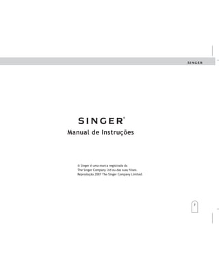 ® Singer é uma marca registrada da
The Singer Company Ltd ou das suas filiais.
Reprodução 2007 The Singer Company Limited.
Manual de Instruções
ManualdeInstrucciones
®Singeresunamarcaregistradade
laCompañiaSingerosusafiliados.
Reprodución2007TheSingerCompanyLimited.
1
 