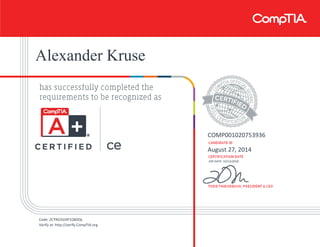 Alexander Kruse
COMP001020753936
August 27, 2014
EXP DATE: 10/13/2018
Code: ZCY9G5SJXP1QK0QL
Verify at: http://verify.CompTIA.org
 