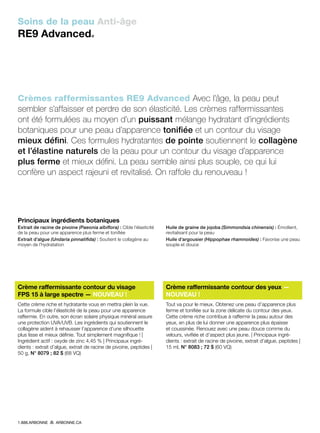 Soins de la peau Anti-âge
RE9 Advanced®
Crème raffermissante contour du visage
FPS 15 à large spectre — NOUVEAU !
Cette crème riche et hydratante vous en mettra plein la vue.
La formule cible l’élasticité de la peau pour une apparence
raffermie. En outre, son écran solaire physique minéral assure
une protection UVA/UVB. Les ingrédients qui soutiennent le
collagène aident à rehausser l’apparence d’une silhouette
plus lisse et mieux définie. Tout simplement magnifique ! |
Ingrédient actif : oxyde de zinc 4,45 % | Principaux ingré-
dients : extrait d’algue, extrait de racine de pivoine, peptides |
50 g, N° 8079 ; 82 $ (68 VQ)
Crème raffermissante contour des yeux —
NOUVEAU !
Tout va pour le mieux. Obtenez une peau d’apparence plus
ferme et tonifiée sur la zone délicate du contour des yeux.
Cette crème riche contribue à raffermir la peau autour des
yeux, en plus de lui donner une apparence plus épaisse
et coussinée. Renouez avec une peau douce comme du
velours, vivifiée et d’aspect plus jeune. | Principaux ingré-
dients : extrait de racine de pivoine, extrait d’algue, peptides |
15 ml, N° 8083 ; 72 $ (60 VQ)
Crèmes raffermissantes RE9 Advanced Avec l’âge, la peau peut
sembler s’affaisser et perdre de son élasticité. Les crèmes raffermissantes
ont été formulées au moyen d’un puissant mélange hydratant d’ingrédients
botaniques pour une peau d’apparence tonifiée et un contour du visage
mieux défini. Ces formules hydratantes de pointe soutiennent le collagène
et l’élastine naturels de la peau pour un contour du visage d’apparence
plus ferme et mieux défini. La peau semble ainsi plus souple, ce qui lui
confère un aspect rajeuni et revitalisé. On raffole du renouveau !
Principaux ingrédients botaniques
Extrait de racine de pivoine (Paeonia albiflora) : Cible l’élasticité
de la peau pour une apparence plus ferme et tonifiée
Extrait d’algue (Undaria pinnatifida) : Soutient le collagène au
moyen de l’hydratation
Huile de graine de jojoba (Simmondsia chinensis) : Émollient,
revitalisant pour la peau
Huile d’argousier (Hippophae rhamnoides) : Favorise une peau
souple et douce
1.888.ARBONNE ARBONNE.CA
 
