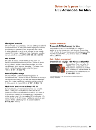 Nettoyant exfoliant
Un homme à la peau propre qui sent bon est toujours attirant.
Commencez avec un nettoyant vivifiant regorgeant d’extraits
botaniques qui apaisent la peau et l’exfolient afin d’aider
à prévenir les poils incarnés et de préparer la peau pour le
rasage. | Principaux ingrédients : huile d’argousier, coquilles
de noix, extrait de mauve | 118 ml, N° 639 ; 37 $ (30 VQ)
Gel à raser
En quête du rasage parfait ? Notre gel moussant aux
extraits botaniques revitalisants permet au rasoir de glisser
en douceur sur la peau pour un rasage précis et un effet
rafraîchissant. Votre peau est épargnée. | Principaux ingré-
dients : extrait de varech rouge, extrait de mauve |
168 ml, N° 640 ; 28 $ (22 VQ)
Baume après-rasage
Doux et efficace. Ce baume après-rasage doux et
rafraîchissant aide à apaiser la peau et à atténuer la sensation
de brûlure due au rasage. Un choix que vous ne regretterez
pas. | Principaux ingrédients : matricaire maritime, aster à
3 styles, extrait de mauve | 90 ml, N° 637 ; 39 $ (32 VQ)
Hydratant avec écran solaire FPS 20
Sans hydratation, un régime de soins n’est pas complet.
Offrez à votre peau une hydratation adéquate et une
protection solaire pour une peau d’apparence plus saine et
une diminution des signes du vieillissement. | Ingrédients
actifs : avobenzone 3 %, homosalate 10 %, octinoxate 4 %,
octocrylène 2,75 % | Principaux ingrédients : extrait de grain
de pois chiche, extrait de graine de caroubier | 60 ml,
N° 638 ; 55 $ (46 VQ)
Spécial ensemble
Ensemble RE9 Advanced for Men
Vous prenez du temps pour une foule de choses —
gardez-en un peu pour prendre soin de vous. Économisez
10 % à l’achat de l’ensemble de quatre fantastiques produits
RE9 Advanced for Men. Une valeur de 159 $ pour 143 $
(117 VQ). N° 643
AaA | Achat avec Achat*
Ensemble de voyage RE9 Advanced for Men
Voyagez léger. Avec tout achat de
150 VQ, vous vous qualifiez pour
l’achat de cet ensemble de produits
RE9 Advanced for Men en format de
voyage dans une pochette pratique.
N° 661 ; 29 $ (0 VQ)
*Offert sur arbonne.ca et par l’entremise des conseillers indépendants
Arbonne participants.
Soins de la peau Anti-âge
RE9 Advanced® for Men
LES PRIX INDIQUÉS SONT LES PRIX DE DÉTAIL SUGGÉRÉS.   29
 