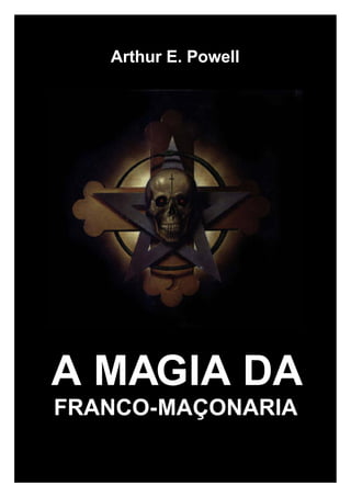 Arthur E. Powell




A MAGIA DA
FRANCO-MAÇONARIA
 