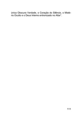 única Obscura Verdade, o Coração do Silêncio, o Misté-
rio Oculto e o Deus Interno entronizado no Altar”.




                                                  111
 