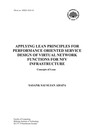 Thesis no: MSEE-2016-43
Faculty of Computing
Blekinge Institute of Technology
SE-371 79 Karlskrona Sweden
APPLYING LEAN PRINCIPLES FOR
PERFORMANCE ORIENTED SERVICE
DESIGN OF VIRTUAL NETWORK
FUNCTIONS FOR NFV
INFRASTRUCTURE
SASANK SAI SUJAN ADAPA
Concepts of Lean
 