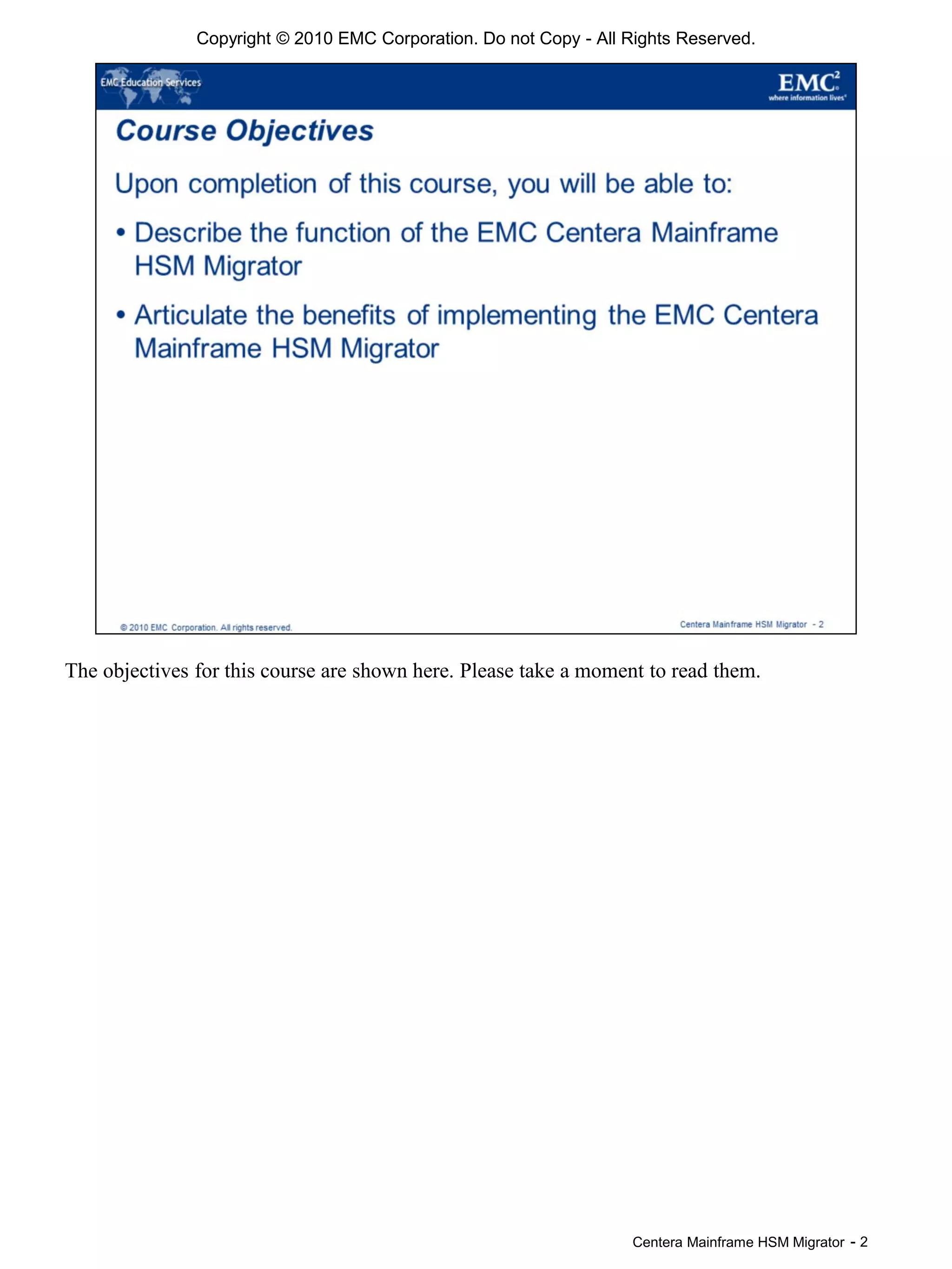 Centera Mainframe HSM Migrator - 2
Copyright © 2010 EMC Corporation. Do not Copy - All Rights Reserved.
The objectives for this course are shown here. Please take a moment to read them.
 