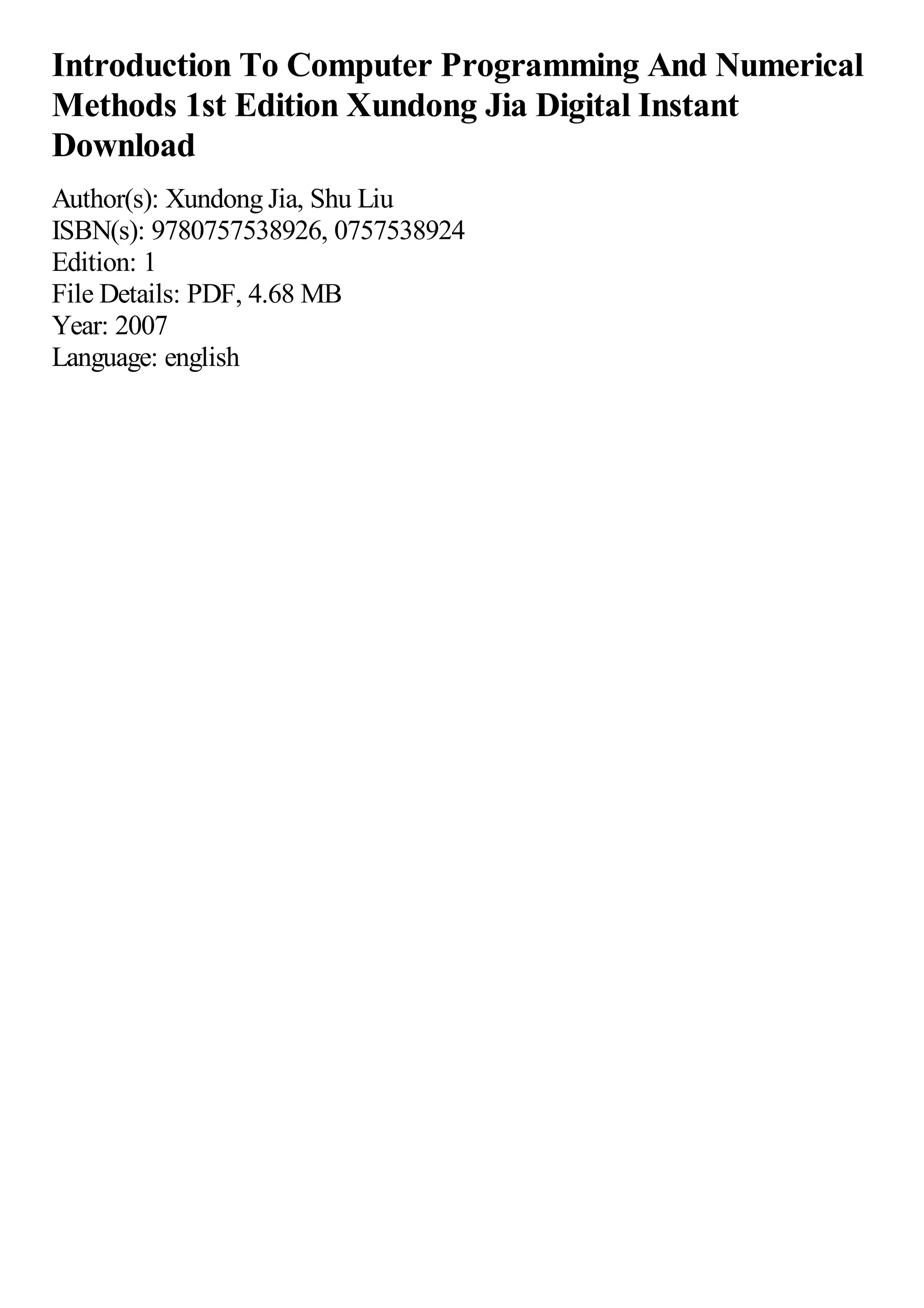 Introduction To Computer Programming And Numerical Methods 1st Edition Xundong Jia Digital Instant Download Author(s): Xundong Jia, Shu Liu ISBN(s): 9780757538926, 0757538924 Edition: 1 File Details: PDF, 4.68 MB Year: 2007 Language: english 