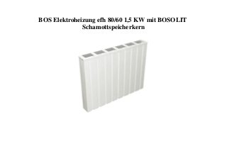 BOS Elektroheizung efh 80/60 1,5 KW mit BOSOLIT
Schamottspeicherkern
 