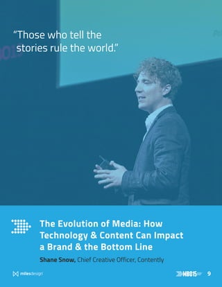 9
The Evolution of Media: How
Technology  Content Can Impact
a Brand  the Bottom Line
Shane Snow, Chief Creative Officer, Contently
“Those who tell the
stories rule the world.”
 