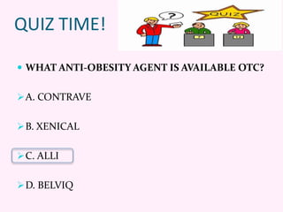QUIZ TIME!
 WHAT ANTI-OBESITY AGENT IS AVAILABLE OTC?
A. CONTRAVE
B. XENICAL
C. ALLI
D. BELVIQ
 