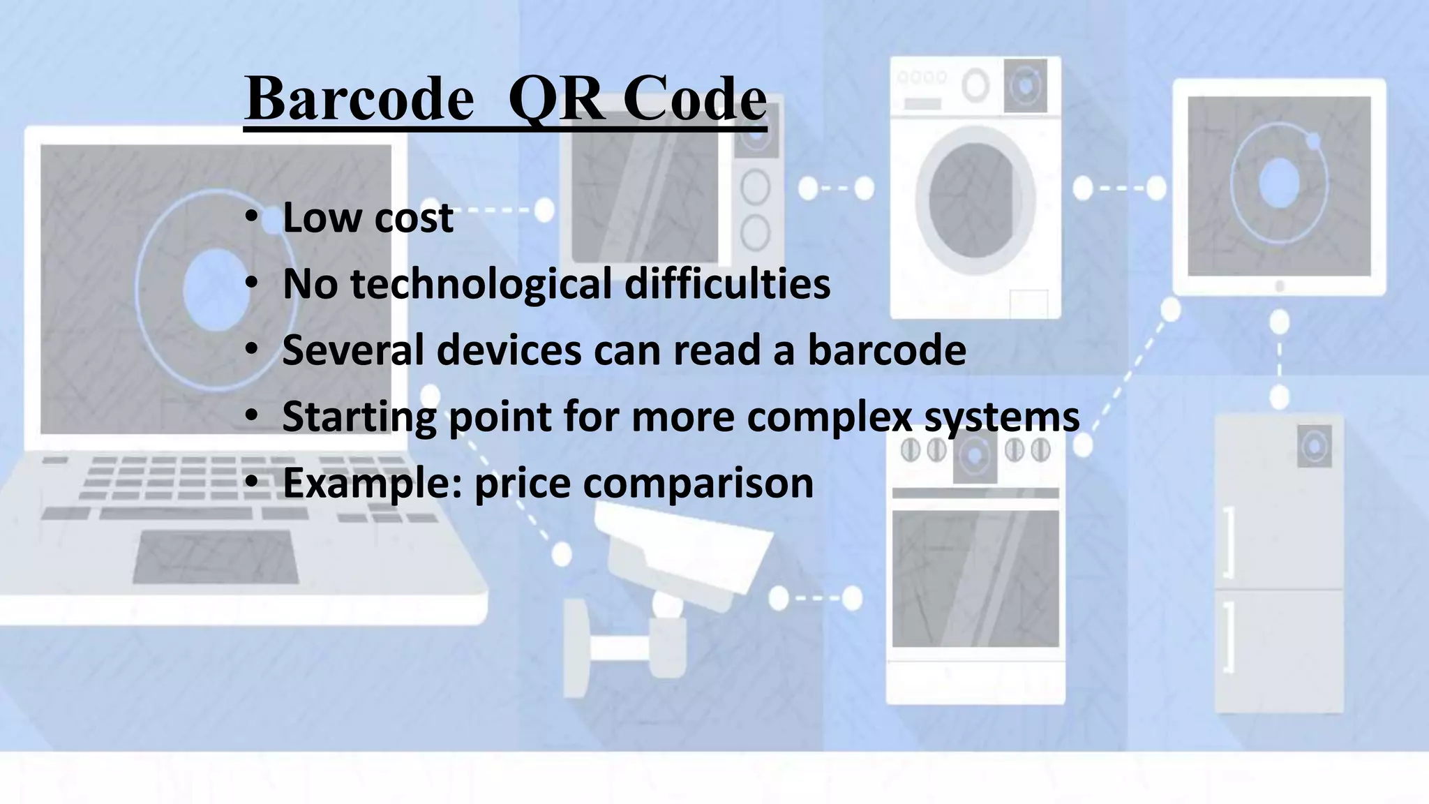 Barcode QR Code
• Low cost
• No technological difficulties
• Several devices can read a barcode
• Starting point for more complex systems
• Example: price comparison
 